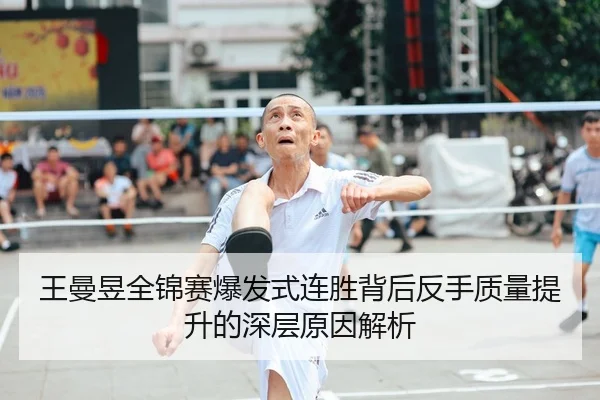 王曼昱全锦赛爆发式连胜背后反手质量提升的深层原因解析
